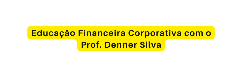 Educação Financeira Corporativa com o Prof Denner Silva